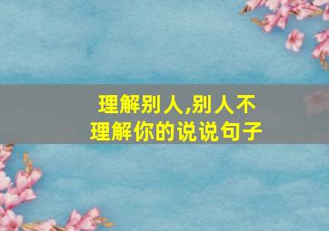 理解别人,别人不理解你的说说句子