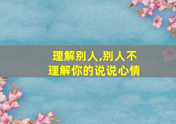 理解别人,别人不理解你的说说心情