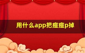 用什么app把痘痘p掉