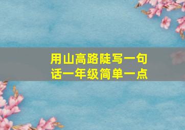 用山高路陡写一句话一年级简单一点