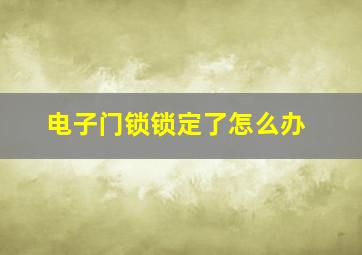 电子门锁锁定了怎么办