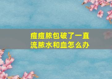 痘痘脓包破了一直流脓水和血怎么办