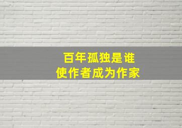 百年孤独是谁使作者成为作家