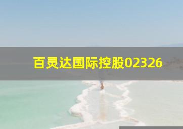 百灵达国际控股02326