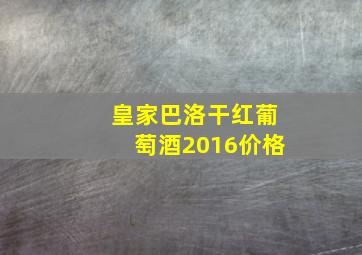 皇家巴洛干红葡萄酒2016价格