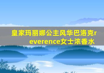 皇家玛丽娜公主风华巴洛克reverence女士浓香水