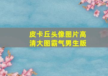 皮卡丘头像图片高清大图霸气男生版