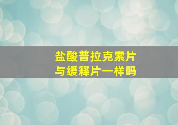 盐酸普拉克索片与缓释片一样吗