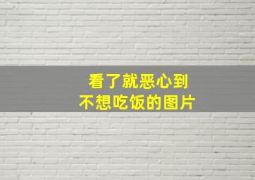 看了就恶心到不想吃饭的图片