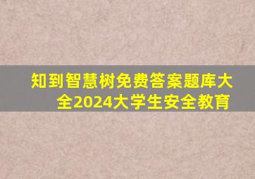 知到智慧树免费答案题库大全2024大学生安全教育