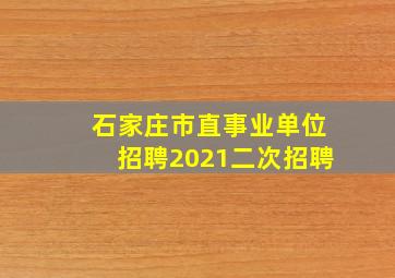 石家庄市直事业单位招聘2021二次招聘