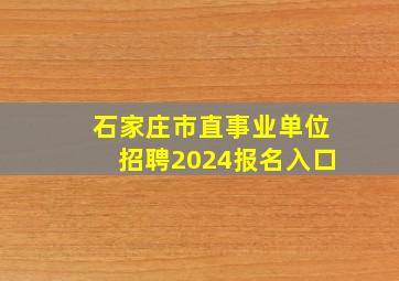 石家庄市直事业单位招聘2024报名入口