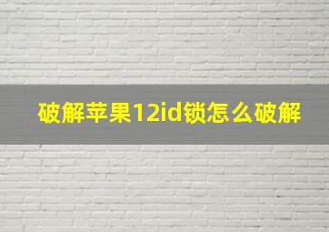 破解苹果12id锁怎么破解