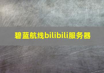 碧蓝航线bilibili服务器