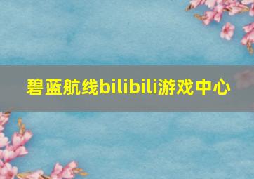 碧蓝航线bilibili游戏中心