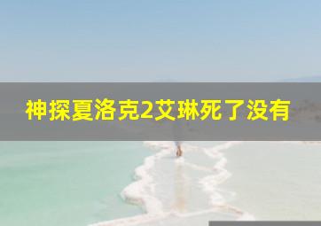 神探夏洛克2艾琳死了没有