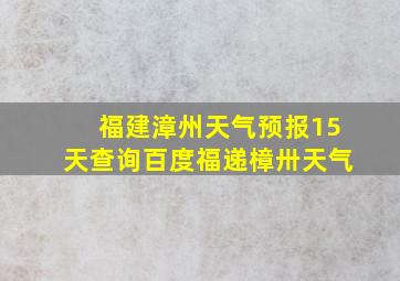 福建漳州天气预报15天查询百度福递樟卅天气