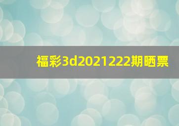 福彩3d2021222期晒票