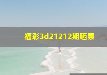 福彩3d21212期晒票