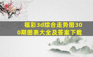 福彩3d综合走势图300期图表大全及答案下载