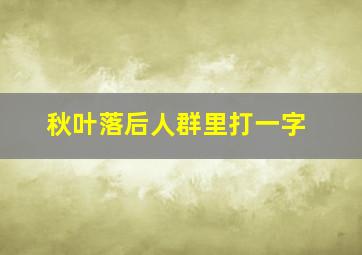 秋叶落后人群里打一字