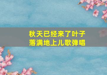 秋天已经来了叶子落满地上儿歌弹唱