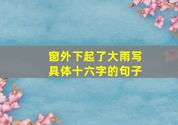 窗外下起了大雨写具体十六字的句子