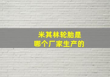 米其林轮胎是哪个厂家生产的