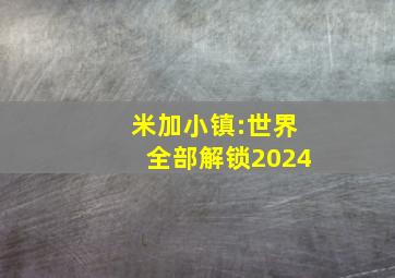 米加小镇:世界全部解锁2024