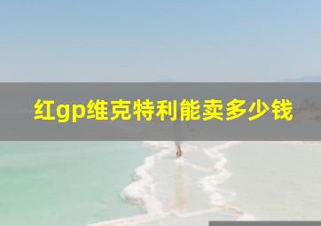 红gp维克特利能卖多少钱