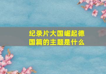 纪录片大国崛起德国篇的主题是什么