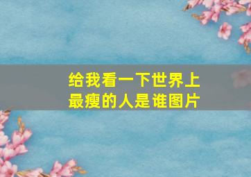 给我看一下世界上最瘦的人是谁图片