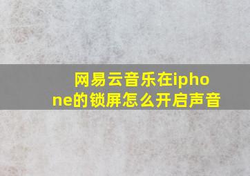 网易云音乐在iphone的锁屏怎么开启声音