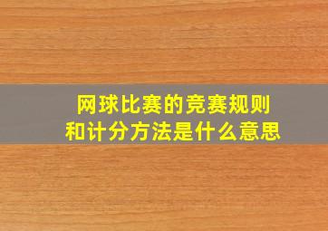 网球比赛的竞赛规则和计分方法是什么意思