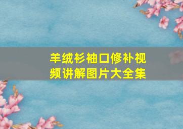 羊绒衫袖口修补视频讲解图片大全集