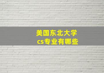 美国东北大学cs专业有哪些