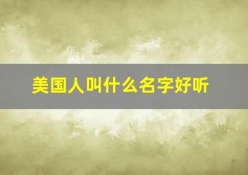 美国人叫什么名字好听