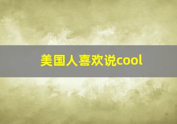 美国人喜欢说cool