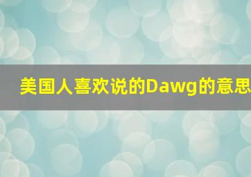 美国人喜欢说的Dawg的意思