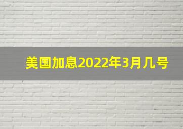 美国加息2022年3月几号