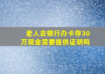 老人去银行办卡存30万现金需要提供证明吗