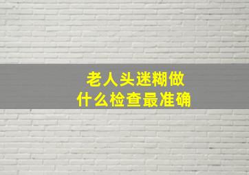 老人头迷糊做什么检查最准确