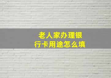 老人家办理银行卡用途怎么填