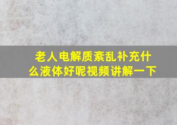 老人电解质紊乱补充什么液体好呢视频讲解一下