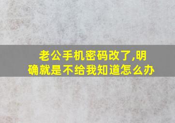 老公手机密码改了,明确就是不给我知道怎么办