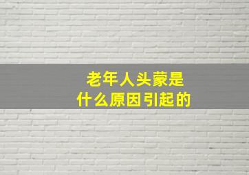 老年人头蒙是什么原因引起的