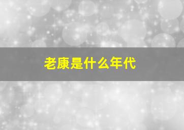 老康是什么年代