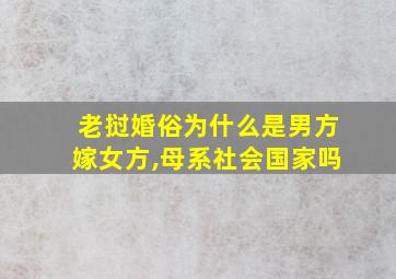 老挝婚俗为什么是男方嫁女方,母系社会国家吗