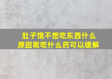 肚子饿不想吃东西什么原因呢吃什么药可以缓解