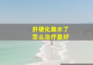 肝硬化腹水了怎么治疗最好